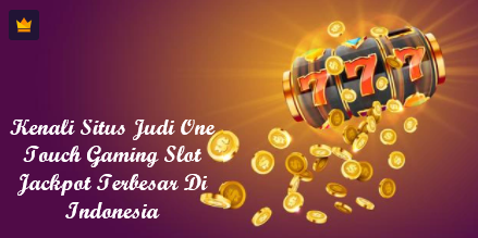 Kenali Situs Judi One Touch Gaming Slot Jackpot Terbesar Di Indonesia