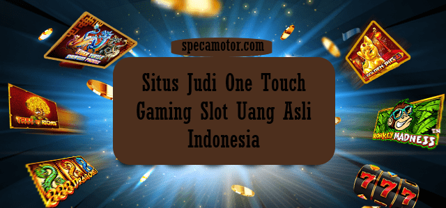 Situs Judi One Touch Gaming Slot Uang Asli Indonesia