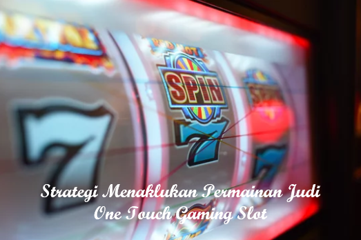 Strategi Menaklukan Permainan Judi One Touch Gaming Slot